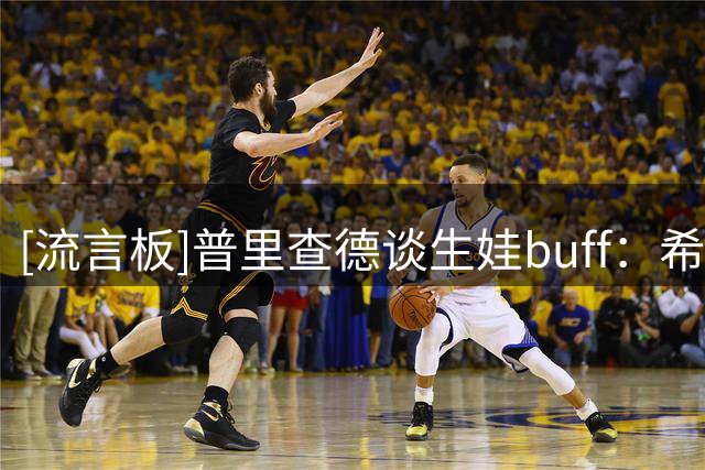 [流言板]普里查德谈生娃buff：希望是真的，若能变强壮就太好了